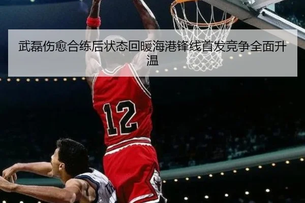 武磊伤愈合练后状态回暖海港锋线首发竞争全面升温