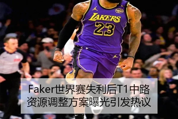 Faker世界赛失利后T1中路资源调整方案曝光引发热议